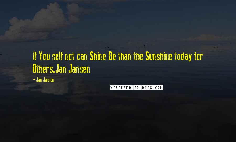 Jan Jansen Quotes: If You self not can Shine Be than the Sunshine today for Others.Jan Jansen