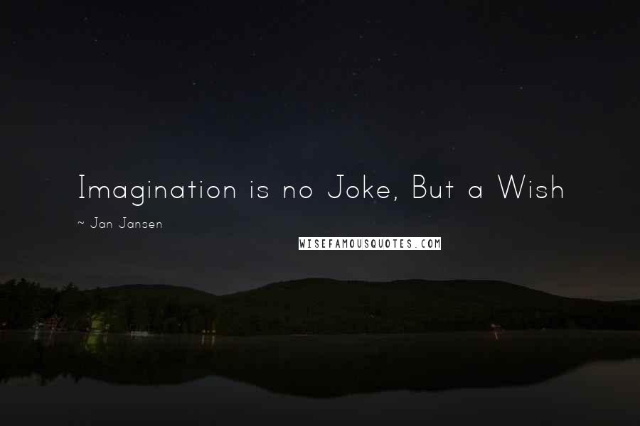 Jan Jansen Quotes: Imagination is no Joke, But a Wish