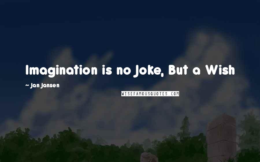 Jan Jansen Quotes: Imagination is no Joke, But a Wish