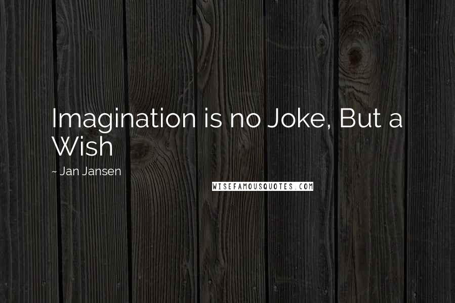 Jan Jansen Quotes: Imagination is no Joke, But a Wish