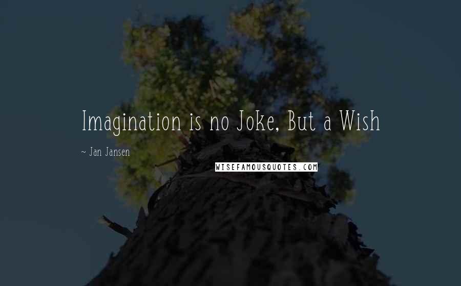 Jan Jansen Quotes: Imagination is no Joke, But a Wish