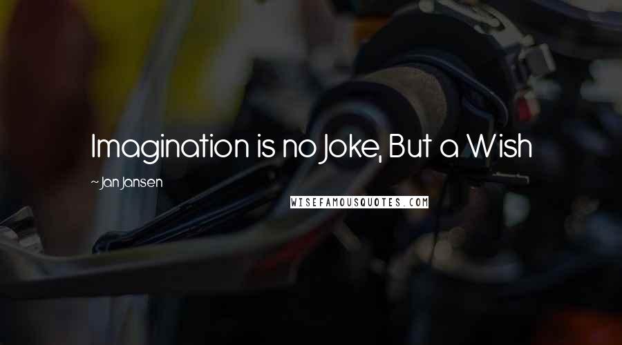 Jan Jansen Quotes: Imagination is no Joke, But a Wish