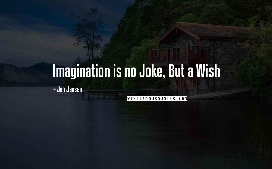 Jan Jansen Quotes: Imagination is no Joke, But a Wish