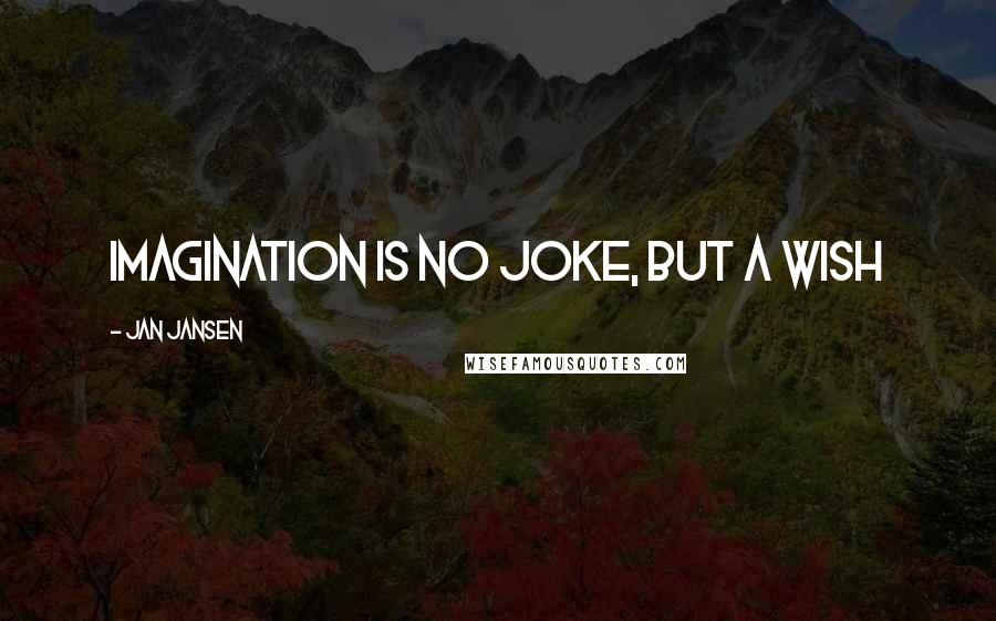 Jan Jansen Quotes: Imagination is no Joke, But a Wish