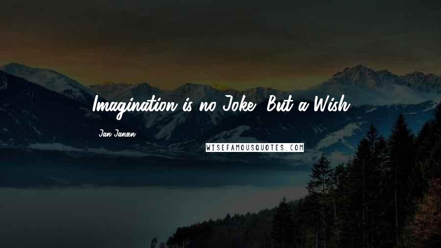 Jan Jansen Quotes: Imagination is no Joke, But a Wish