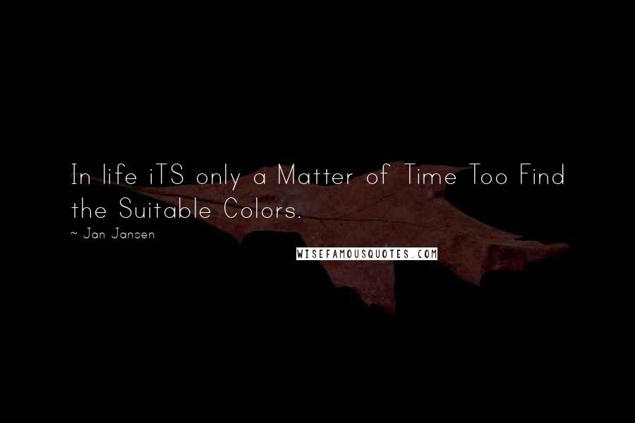 Jan Jansen Quotes: In life iTS only a Matter of Time Too Find the Suitable Colors.
