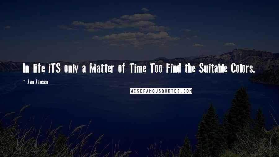 Jan Jansen Quotes: In life iTS only a Matter of Time Too Find the Suitable Colors.