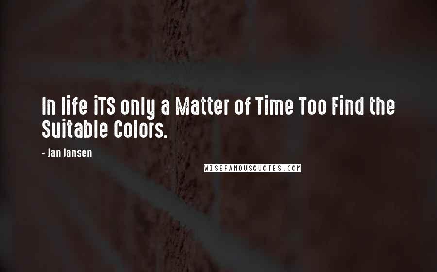 Jan Jansen Quotes: In life iTS only a Matter of Time Too Find the Suitable Colors.