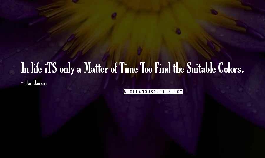 Jan Jansen Quotes: In life iTS only a Matter of Time Too Find the Suitable Colors.