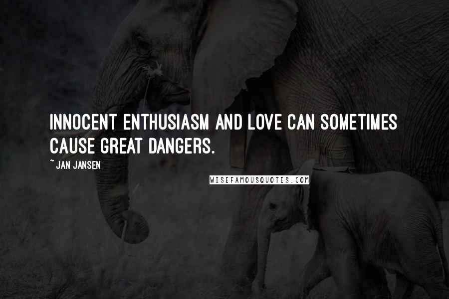 Jan Jansen Quotes: innocent enthusiasm and love can sometimes cause great dangers.