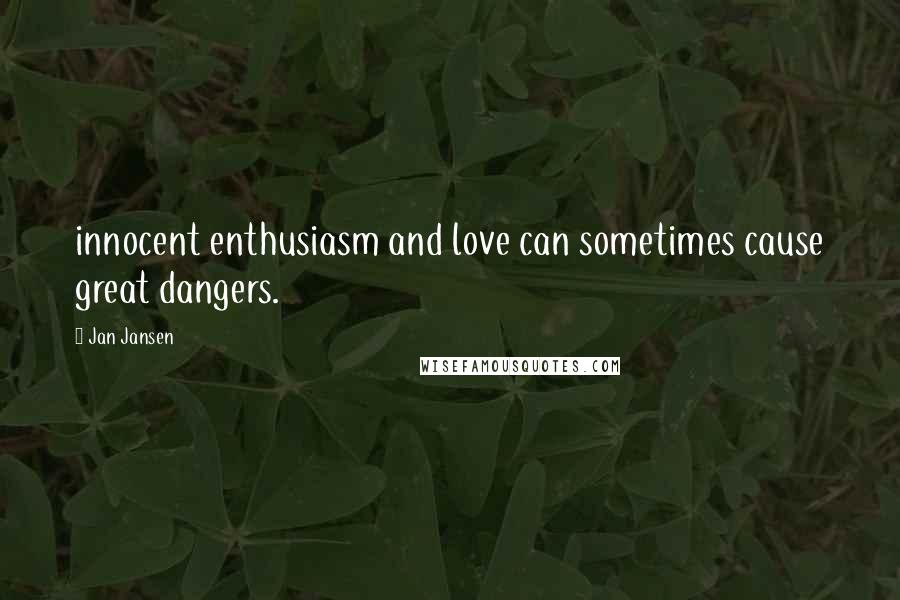 Jan Jansen Quotes: innocent enthusiasm and love can sometimes cause great dangers.