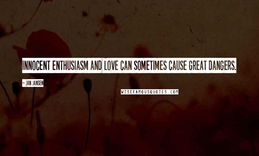 Jan Jansen Quotes: innocent enthusiasm and love can sometimes cause great dangers.