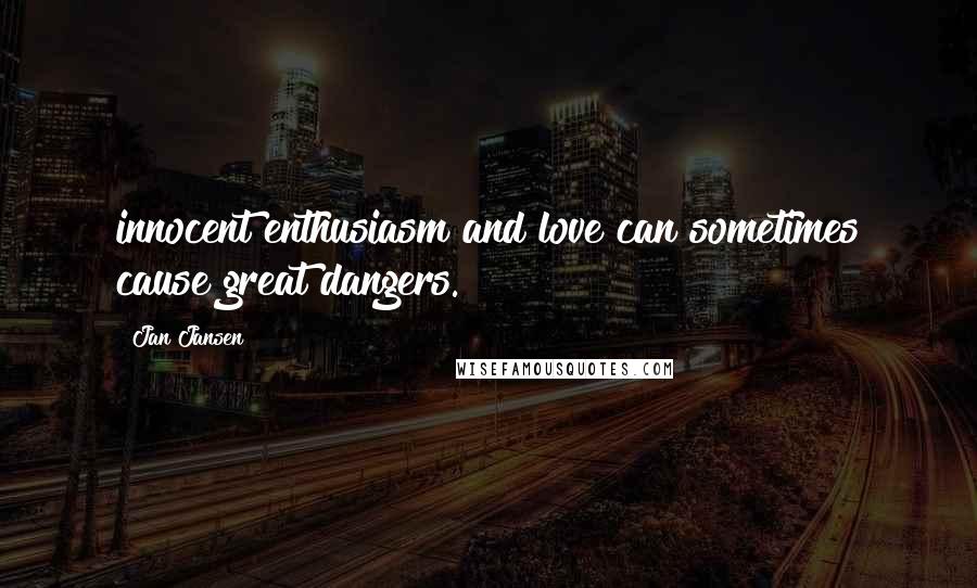 Jan Jansen Quotes: innocent enthusiasm and love can sometimes cause great dangers.