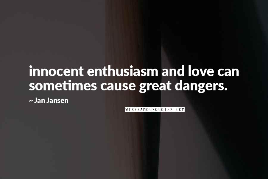 Jan Jansen Quotes: innocent enthusiasm and love can sometimes cause great dangers.