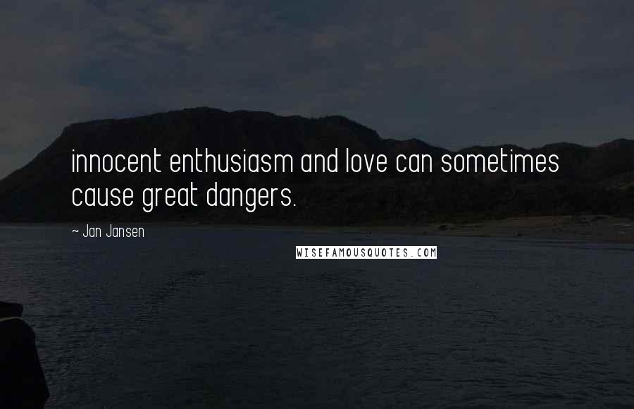 Jan Jansen Quotes: innocent enthusiasm and love can sometimes cause great dangers.