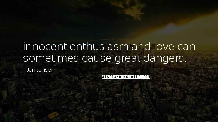 Jan Jansen Quotes: innocent enthusiasm and love can sometimes cause great dangers.
