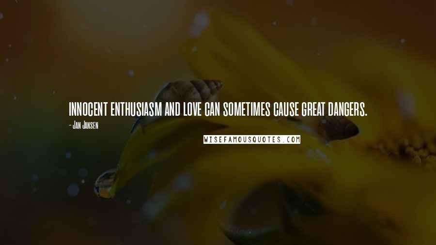 Jan Jansen Quotes: innocent enthusiasm and love can sometimes cause great dangers.