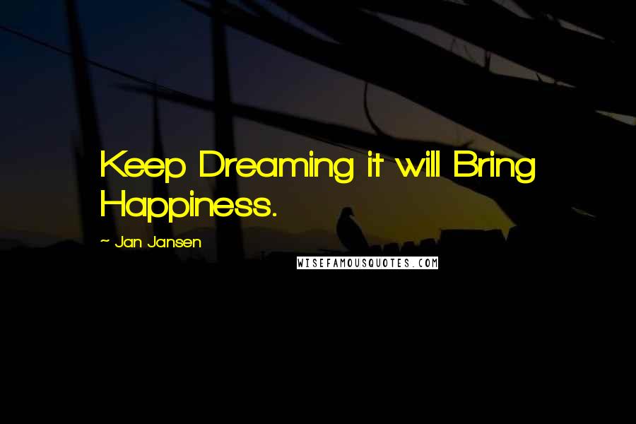 Jan Jansen Quotes: Keep Dreaming it will Bring Happiness.