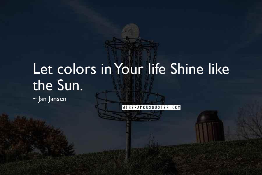 Jan Jansen Quotes: Let colors in Your life Shine like the Sun.