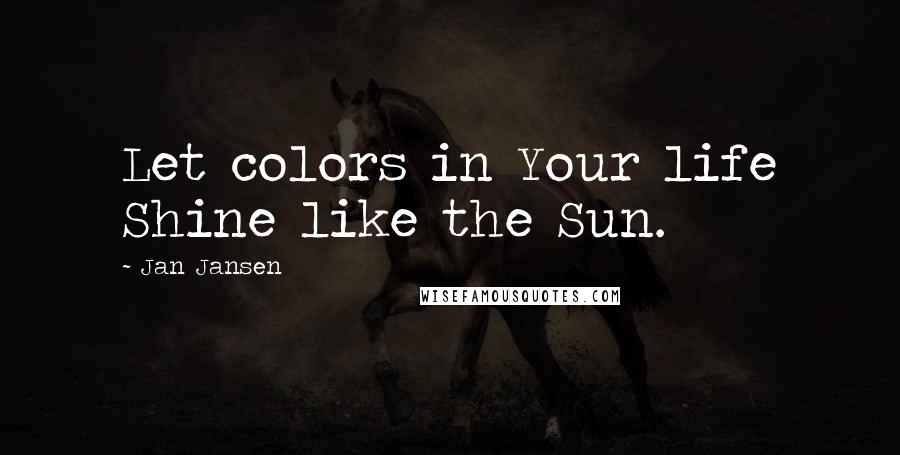 Jan Jansen Quotes: Let colors in Your life Shine like the Sun.