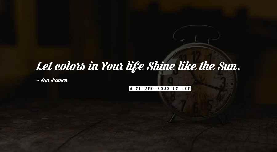 Jan Jansen Quotes: Let colors in Your life Shine like the Sun.