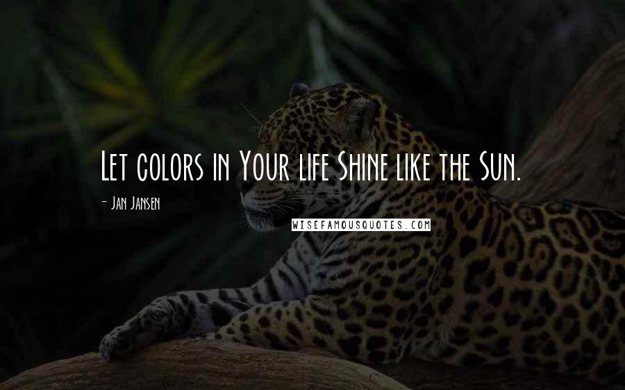 Jan Jansen Quotes: Let colors in Your life Shine like the Sun.