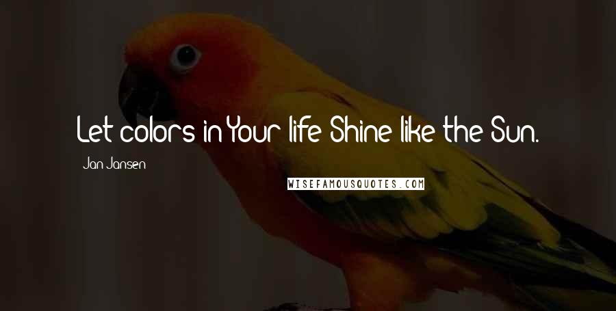 Jan Jansen Quotes: Let colors in Your life Shine like the Sun.