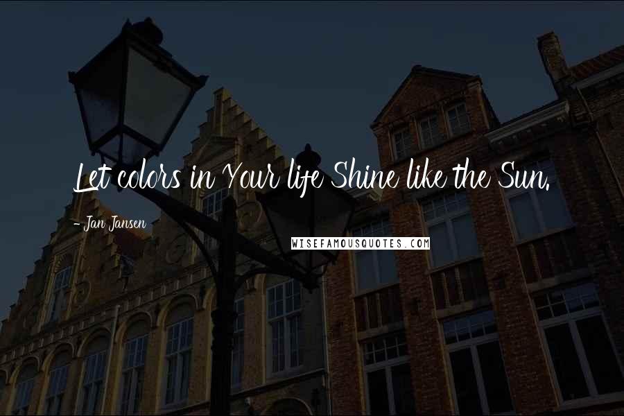 Jan Jansen Quotes: Let colors in Your life Shine like the Sun.