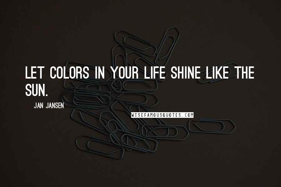 Jan Jansen Quotes: Let colors in Your life Shine like the Sun.