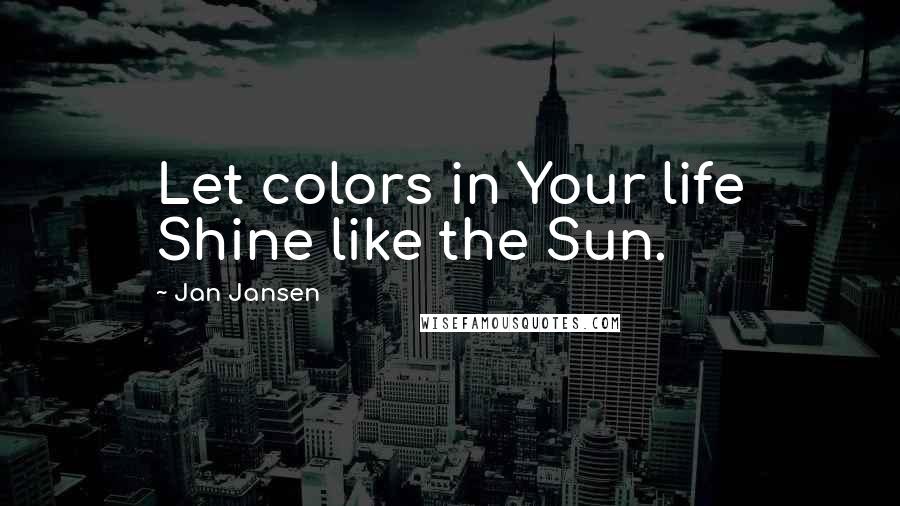 Jan Jansen Quotes: Let colors in Your life Shine like the Sun.