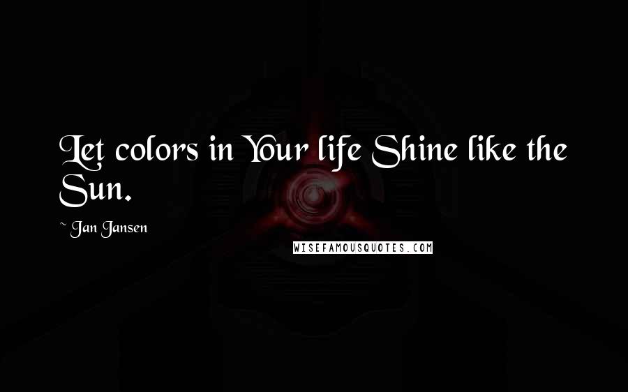 Jan Jansen Quotes: Let colors in Your life Shine like the Sun.