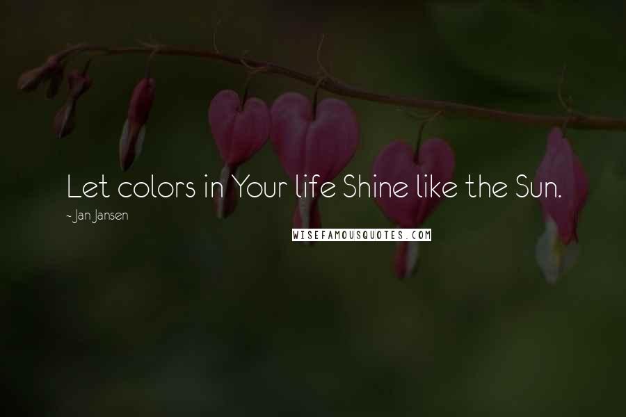 Jan Jansen Quotes: Let colors in Your life Shine like the Sun.