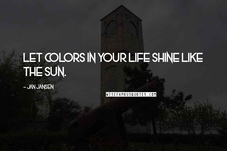 Jan Jansen Quotes: Let colors in Your life Shine like the Sun.