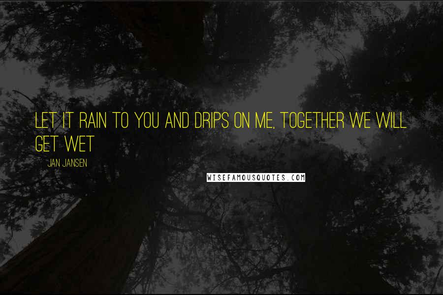 Jan Jansen Quotes: Let it rain to You and drips on me, together we will get wet