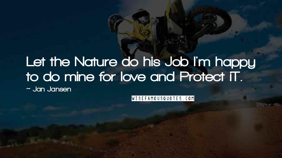 Jan Jansen Quotes: Let the Nature do his Job I'm happy to do mine for love and Protect iT.