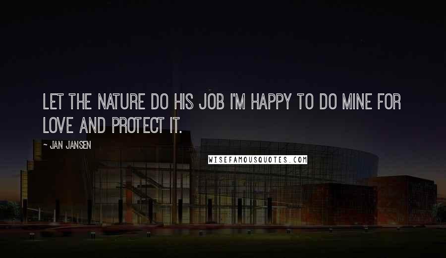 Jan Jansen Quotes: Let the Nature do his Job I'm happy to do mine for love and Protect iT.