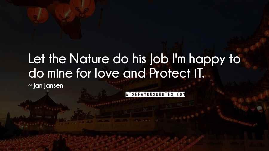 Jan Jansen Quotes: Let the Nature do his Job I'm happy to do mine for love and Protect iT.