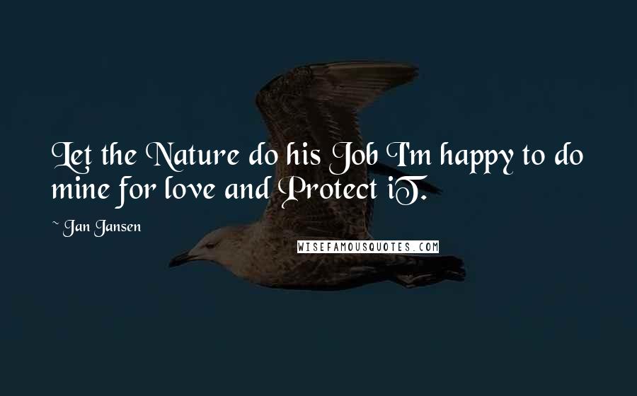 Jan Jansen Quotes: Let the Nature do his Job I'm happy to do mine for love and Protect iT.