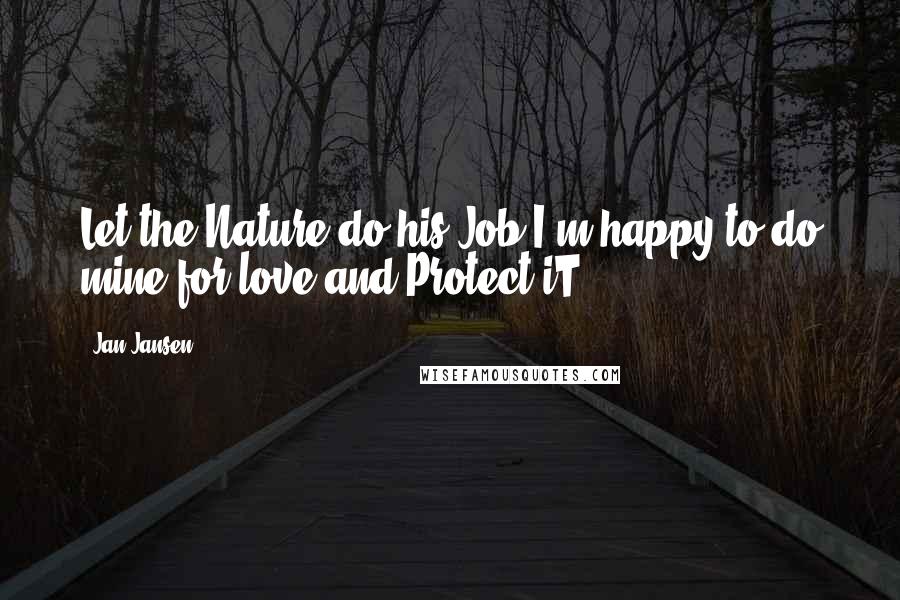 Jan Jansen Quotes: Let the Nature do his Job I'm happy to do mine for love and Protect iT.