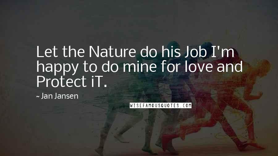 Jan Jansen Quotes: Let the Nature do his Job I'm happy to do mine for love and Protect iT.