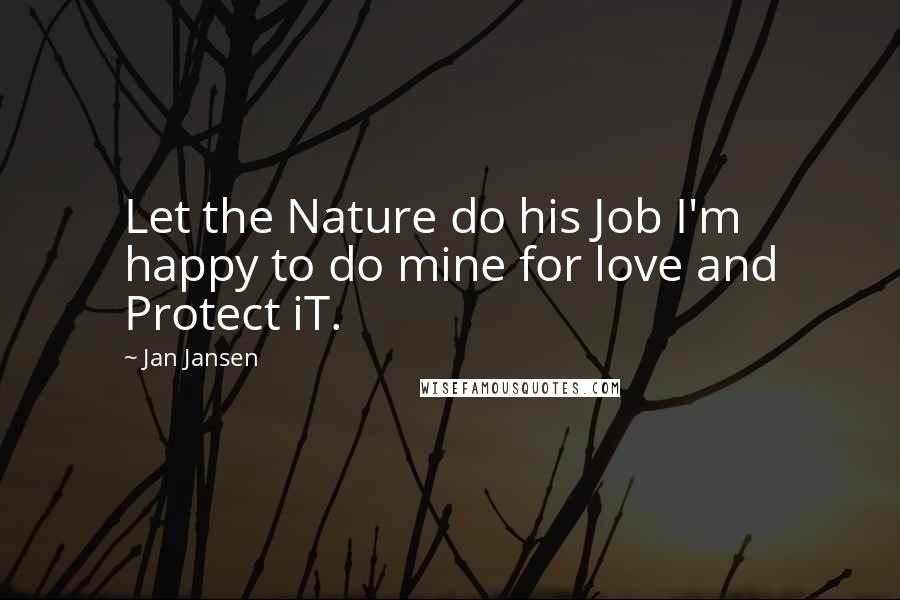 Jan Jansen Quotes: Let the Nature do his Job I'm happy to do mine for love and Protect iT.
