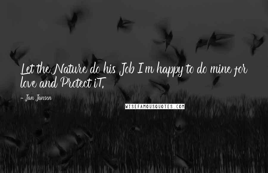 Jan Jansen Quotes: Let the Nature do his Job I'm happy to do mine for love and Protect iT.