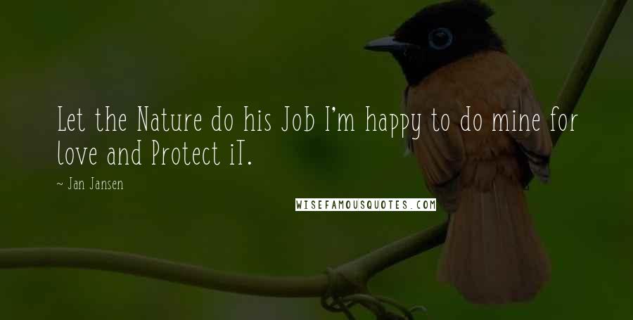 Jan Jansen Quotes: Let the Nature do his Job I'm happy to do mine for love and Protect iT.