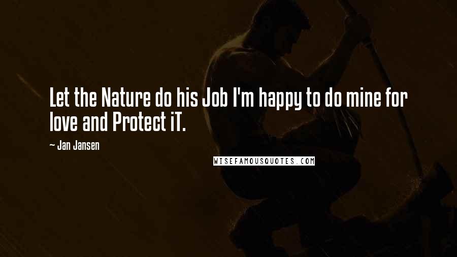 Jan Jansen Quotes: Let the Nature do his Job I'm happy to do mine for love and Protect iT.