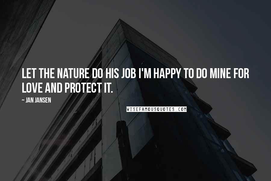 Jan Jansen Quotes: Let the Nature do his Job I'm happy to do mine for love and Protect iT.