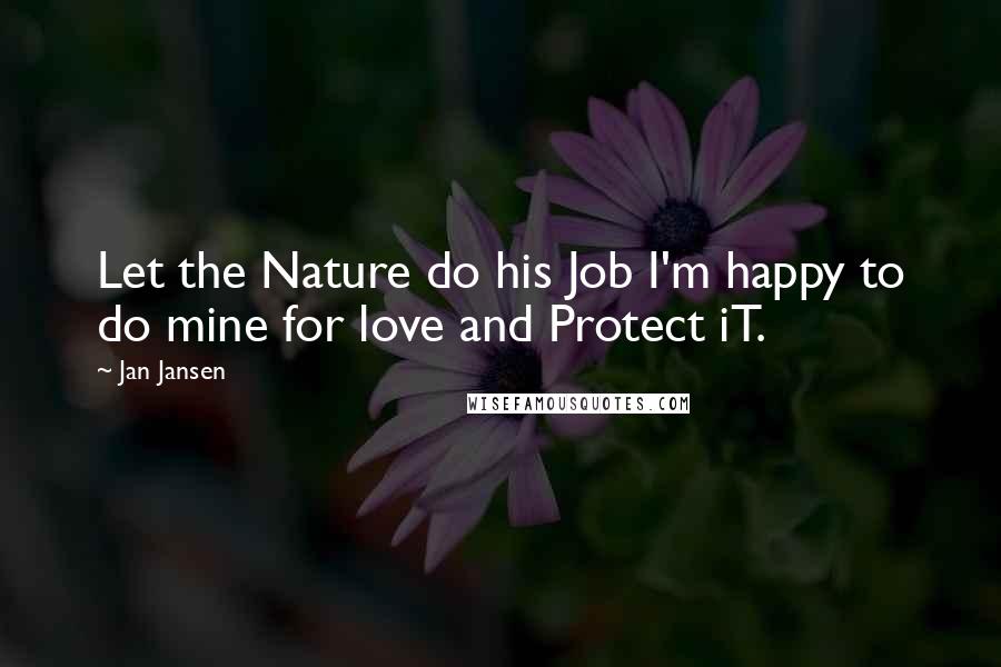 Jan Jansen Quotes: Let the Nature do his Job I'm happy to do mine for love and Protect iT.