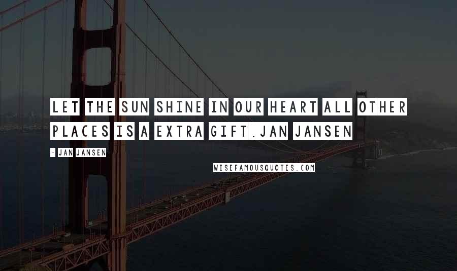 Jan Jansen Quotes: Let the sun shine in our Heart all other places is a extra gift.Jan Jansen