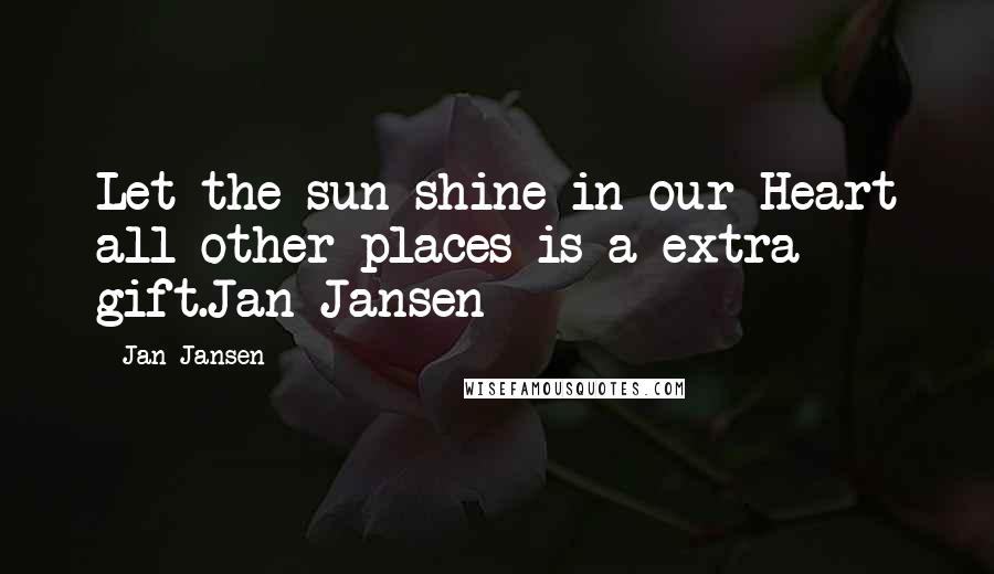 Jan Jansen Quotes: Let the sun shine in our Heart all other places is a extra gift.Jan Jansen