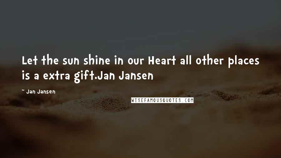 Jan Jansen Quotes: Let the sun shine in our Heart all other places is a extra gift.Jan Jansen