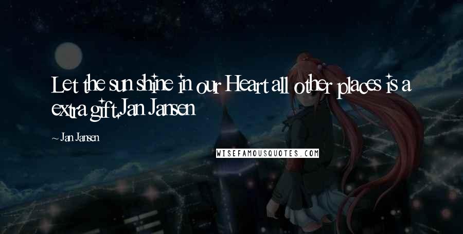 Jan Jansen Quotes: Let the sun shine in our Heart all other places is a extra gift.Jan Jansen